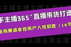 新手主播365°直播带货·打造营,在电商赛道拿捏用户人性取胜(14节课)