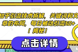 知乎引流技术拆解,关键词和文章的布局,每日被动引流50 【揭秘】