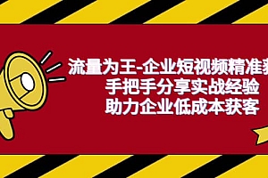 流量为王-企业 短视频精准获客,手把手分享实战经验,助力企业低成本获客