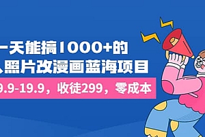 一天能搞1000 的,真人照片改漫画蓝海项目,一单9.9-19.9,收徒299,零成本
