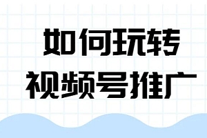 小白如何快速上手微信视频号推广