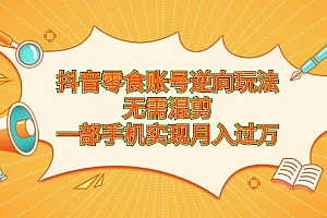 抖音零食账号逆向玩法,无需混剪,一部手机实现月入过万