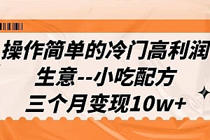 操作简单的冷门高利润生意–小吃配方,三个月变现10w (教程 配方资料)