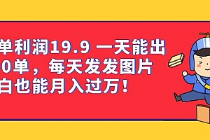 一单利润19.9 一天能出100单,每天发发图片 小白也能月入过万(教程 资料)