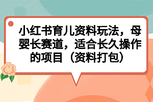 小红书育儿资料玩法,母婴长赛道,适合长久操作的项目(资料打包)