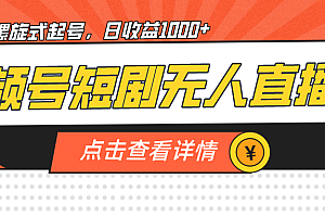 视频号短剧无人直播,螺旋起号,单号日收益1000
