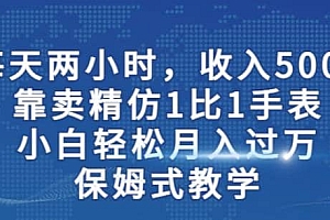 两小时,收入500 ,靠卖精仿1比1手表,小白轻松月入过万!保姆式教学