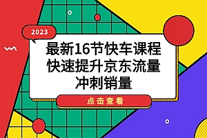 2023最新16节快车课程,快速提升京东流量,冲刺销量