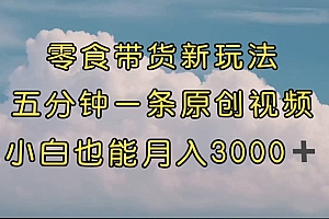 零食带货新玩法,5分钟一条原创视频,新手小白也能轻松月入3000  (教程)