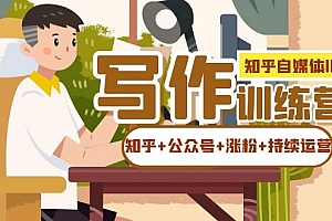 知乎-自媒体IP写作实操训练营:如何做知乎 公众号 涨粉 持续运营!