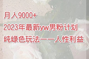 月入9000 2023年9月最新yw男粉计划绿色玩法——人性之利益