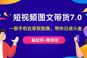 短视频-图文带货7.0(基础班 精英班)一部手机在家就能做,带你日进斗金