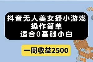 抖音无人美女播小游戏,操作简单,适合0基础小白一周收益2500