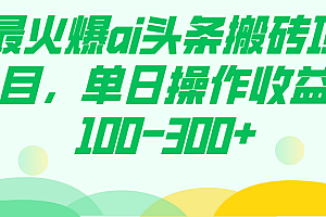 最火爆ai头条搬砖项目,单日操作收益100-300