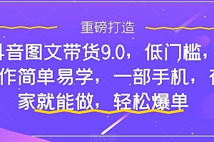 抖音图文带货9.0,低门槛,操作简单易学,一部手机,在家就能做,轻松爆单