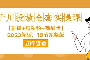 千川投放-全套实操课【直播 短视频 商品卡】2023新版,18节完整版!