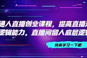 普通人直播创业课程,提高直播沟通逻辑能力,直播间留人底层逻辑(10节)