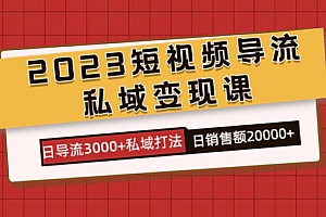 2023短视频导流·私域变现课,日导流3000 私域打法  日销售额2w