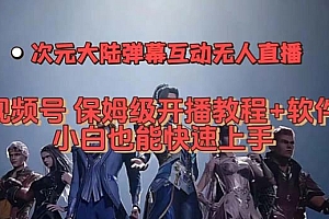 视频号次元大陆弹幕互动无人直播,视频号保姆级开播教程 软件,小白也能