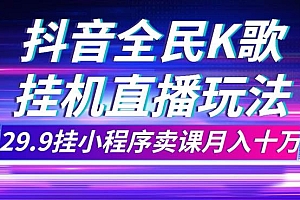 抖音全民K歌直播不露脸玩法,29.9挂小程序卖课月入10万
