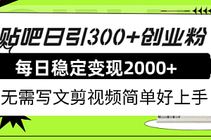 贴吧日引300 创业粉日稳定2000 收益无需写文剪视频简单好上手!