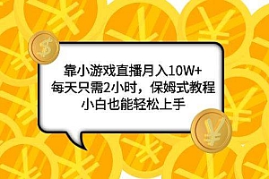 靠小游戏直播月入10W ,每天只需2小时,保姆式教程,小白也能轻松上手