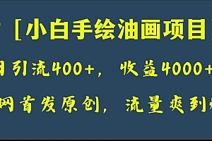 全网首发原创,日引流400 ,收益4000 ,小白手绘油画项目