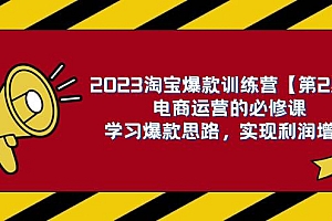 2023淘宝爆款训练营【第2期】电商运营的必修课,学习爆款思路 实现利润增长