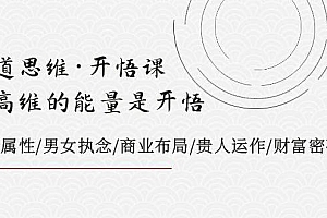 天道思维·开悟课-最高维的天道思维·开悟课-最高维的能量是开悟,文化属性/男女执念/商业布局/贵人运作/财富密码