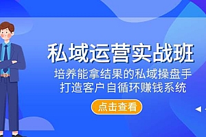 私域运营实战班,培养能拿结果的私域操盘手,打造客户自循环赚钱系统