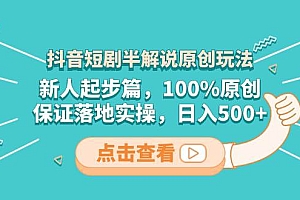 抖音短剧半解说原创玩法,新人起步篇,100%原创,保证落地实操,日入500