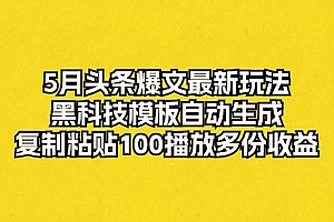 5月头条爆文最新玩法,黑科技模板自动生成,复制粘贴100播放多份收益