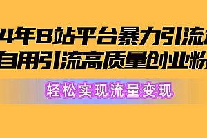 2024年B站平台暴力引流术,自用引流高质量创业粉,轻松实现流量变现!