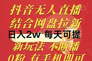 抖音无人直播,结合网盘拉新,日入2万多,提现次日到账!新玩法不违规…