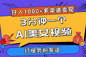 3分钟一个AI美女视频,打爆男粉流量,日入1000+多渠道变现,简单暴力,…