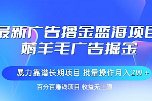最新广告撸金蓝海项目,薅羊毛广告掘金 长期项目 批量操作月入2W+