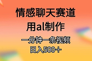 情感聊天赛道用al制作一分钟一条原创视频日入500+