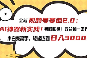 视频号赛道2.0:AI神器新实践!另辟蹊径!五分钟一条作品,小白变高手…