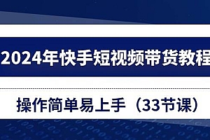 2024年快手短视频带货教程,操作简单易上手(33节课)