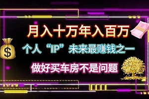 个人“IP”月入十万 年入百万,逆风翻盘秘籍!