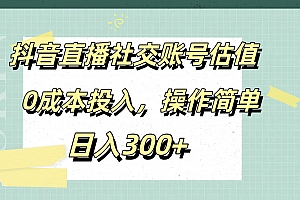 抖音直播社交账号估值,0成本投入,操作简单,日入300+