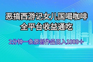 恶搞西游记女儿国喝咖啡 全平台收益通吃 2分钟一条原创作品日入1000+