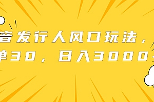 抖音发行人风口玩法,一单30,日入3000+