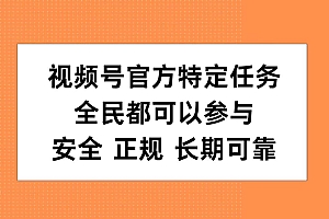 视频号官方特定任务,全民可参与,安全正规长期可靠