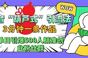 抖音“葫芦式”引流法,三分钟一条作品,单日引爆抖音500人精准创业粉丝群