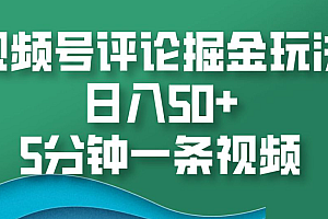 视频号评论掘金玩法,日入50+,5分钟一条视频!