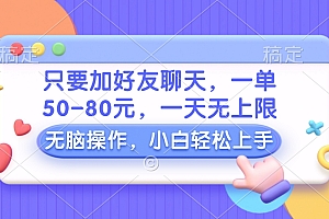 只要加好友聊天,一单50-80元,一天无上限,能做多少看你懒不懒,无脑操作