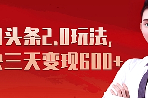 《今日头条2.0全新玩法,最快三天变现600+》
