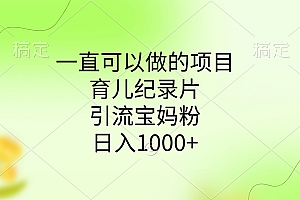 一直可以做的项目,育儿纪录片,引流宝妈粉,日入1000+