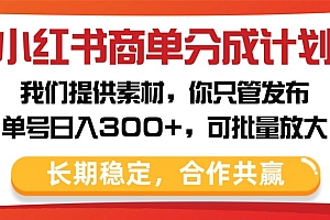 小红书商单分成计划,我们提供素材,你只管发布,单号日入300+,可批量放大